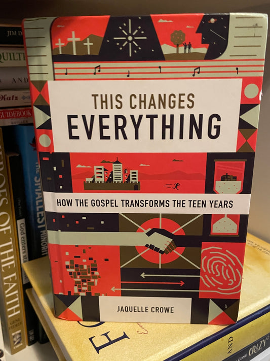 This Changes Everything: How the Gospel Transforms the Teen Years