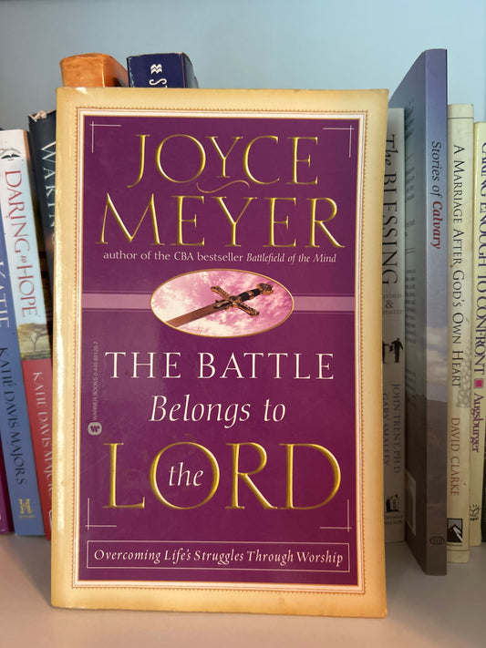 The Battle Belongs to the Lord: Overcoming Life's Struggles Through Worship